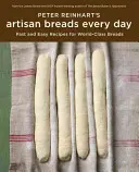 Peter Reinhart's Artisan Breads Every Day: Rýchle a jednoduché recepty na prvotriedne chleby - Peter Reinhart's Artisan Breads Every Day: Fast and Easy Recipes for World-Class Breads