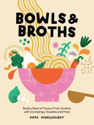 Misky a vývary: Misa chutí: Knedle, rezance a ďalšie ingrediencie od nuly. - Bowls and Broths: Build a Bowl of Flavour from Scratch, with Dumplings, Noodles, and More