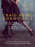Spoločenský tanec Craiga Revela Horwooda: Horeballov sprievodca: Strictly Fantastic Step-by-Step Guide to Mastering All Your Favourite Dance Moves (Prísne fantastický sprievodca krok za krokom na zvládnutie všetkých vašich obľúbených tanečných pohybov) - Craig Revel Horwood's Ballroom Dancing: A Strictly Fantastic Step-By-Step Guide to Mastering All Your Favourite Dance Moves