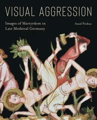 Vizuálna agresia: Obrazy mučeníctva v neskorostredovekom Nemecku - Visual Aggression: Images of Martyrdom in Late Medieval Germany
