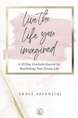 Žite život, aký ste si predstavovali - 30-dňový denník vďačnosti na zhmotnenie vášho vysnívaného života - Live The Life You Imagined - A 30 Day Gratitude Journal For Manifesting Your Dream Life