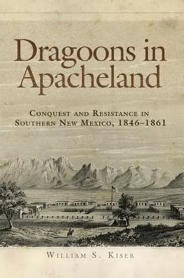 Dragúni v krajine Apačov: Dobyvatelia a odpor v južnom Novom Mexiku v rokoch 1846-1861 - Dragoons in Apacheland: Conquest and Resistance in Southern New Mexico, 1846-1861