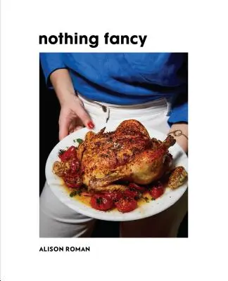 Nič fantastické: Nenáročné jedlá pre hostí - Nothing Fancy: Unfussy Food for Having People Over