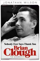 Brian Clough: Nikto ti nikdy nepoďakuje: Životopis - Brian Clough: Nobody Ever Says Thank You: The Biography
