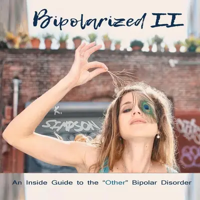 Bipolarizovaný II: Vnútorný sprievodca druhou bipolárnou poruchou - Bipolarized II: An Inside Guide to the Other Bipolar Disorder
