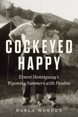 Cockeyed Happy: Ernest Hemingway: Wyomingské leto s Pauline - Cockeyed Happy: Ernest Hemingway's Wyoming Summers with Pauline