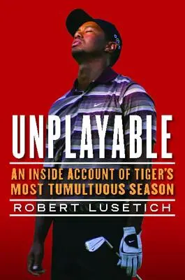 Nehrajúci: An inside account of Tiger's Most Tumultuous Season - Unplayable: An Inside Account of Tiger's Most Tumultuous Season