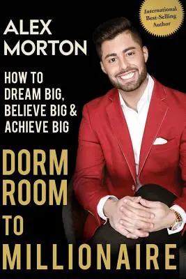Z internátnej izby milionárom: Ako snívať o veľkých veciach, veriť vo veľké veci a dosiahnuť veľké úspechy - Dorm Room to Millionaire: How to Dream Big, Believe Big & Achieve Big