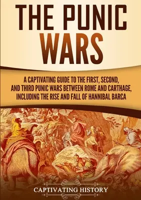 Púnske vojny: Pútavý sprievodca prvou, druhou a treťou púnskou vojnou medzi Rímom a Kartágom, vrátane vzostupu a pádu - The Punic Wars: A Captivating Guide to the First, Second, and Third Punic Wars Between Rome and Carthage, Including the Rise and Fall