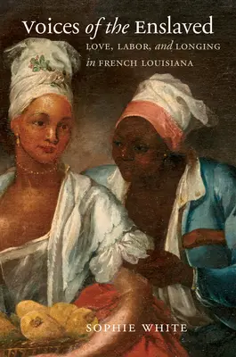 Hlasy zotročených: Láska, práca a túžba vo francúzskej Louisiane - Voices of the Enslaved: Love, Labor, and Longing in French Louisiana