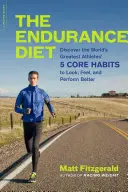Vytrvalostná diéta: Objaviť 5 základných návykov najlepších športovcov sveta, aby ste vyzerali, cítili sa a dosahovali lepšie výsledky - The Endurance Diet: Discover the 5 Core Habits of the World's Greatest Athletes to Look, Feel, and Perform Better