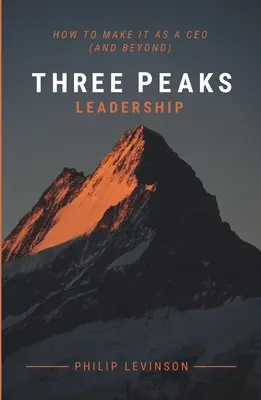 Three Peaks Leadership (Vedenie troch vrcholov): Ako sa stať generálnym riaditeľom (a nielen to) - Three Peaks Leadership: How to make it as a CEO (and beyond)