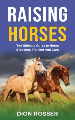 Chov koní: Sprievodca chovom, výcvikom a starostlivosťou o kone - Raising Horses: The Ultimate Guide To Horse Breeding, Training And Care