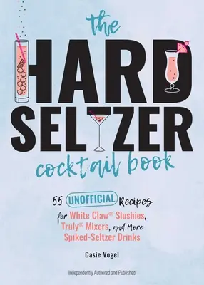Kniha koktailov Hard Seltzer: Knižná publikácia: 55 neoficiálnych receptov na koktaily White Claw(r) Slushies, Truly(r) Mixers a ďalšie nápoje s ostrou penou - The Hard Seltzer Cocktail Book: 55 Unofficial Recipes for White Claw(r) Slushies, Truly(r) Mixers, and More Spiked-Seltzer Drinks