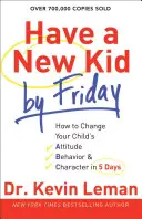 Majte do piatku nové dieťa: Ako zmeniť postoj, správanie a charakter svojho dieťaťa za 5 dní - Have a New Kid by Friday: How to Change Your Child's Attitude, Behavior & Character in 5 Days
