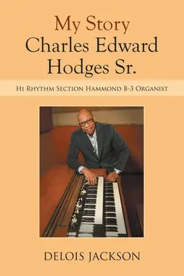 Môj príbeh Charles Edward Hodges Sr.: Hi Rhythm Section Hammond B-3 Organist - My Story Charles Edward Hodges Sr.: Hi Rhythm Section Hammond B-3 Organist