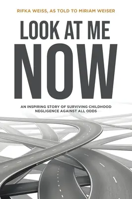 Pozrite sa na mňa teraz: Inšpiratívny príbeh o tom, ako prežiť detskú nedbanlivosť napriek všetkým prekážkam - Look At Me Now: An inspiring story of surviving childhood negligence against all odds