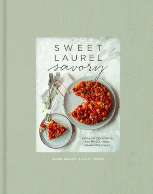 Sweet Laurel Savory: Everyday Decadence for Whole-Food, Grain-Free Meals (Sladké vavríny: Každodenná dekadencia pre celozrnné jedlá bez obilnín): Kuchařka: Kniha o obilninách a sladkých potravinách: Kniha o obilninách a sladkých potravinách - Sweet Laurel Savory: Everyday Decadence for Whole-Food, Grain-Free Meals: A Cookbook