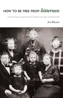 Ako sa oslobodiť od zatrpknutosti: A iné eseje o kresťanských vzťahoch - How to Be Free from Bitterness: And other essays on Christian relationships