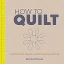Ako prešívať: Vychádzka: Techniky a projekty pre úplných začiatočníkov - How to Quilt: Techniques and Projects for the Complete Beginner