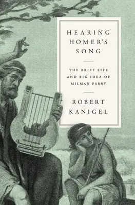 Počuť Homérovu pieseň: Krátky život a veľká myšlienka Milmana Parryho - Hearing Homer's Song: The Brief Life and Big Idea of Milman Parry