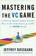 Zvládnutie hry rizikového kapitálu: Ako sa dostať zo startupu na IPO podľa vlastných podmienok: kniha o vstupe na trh s rizikovým kapitálom - Mastering the VC Game: A Venture Capital Insider Reveals How to Get from Start-Up to IPO on Your Terms