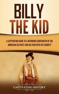 Billy the Kid: Pútavý sprievodca slávnym pištoľníkom amerického Starého západu a jeho sporom s Patom Garrettom - Billy the Kid: A Captivating Guide to a Notorious Gunfighter of the American Old West and His Feud with Pat Garrett