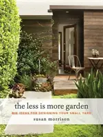 Menej je viac: Viac menej: veľké nápady na úpravu malého dvora - The Less Is More Garden: Big Ideas for Designing Your Small Yard