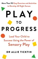 Hrou k pokroku - Veďte svoje dieťa k úspechu pomocou sily zmyslovej hry - Play to Progress - Lead Your Child to Success Using the Power of Sensory Play