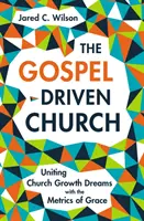 Cirkev riadená evanjeliom: Evanjeliom vedený zbor: zjednotenie snov o raste cirkvi s meradlami milosti - The Gospel-Driven Church: Uniting Church Growth Dreams with the Metrics of Grace