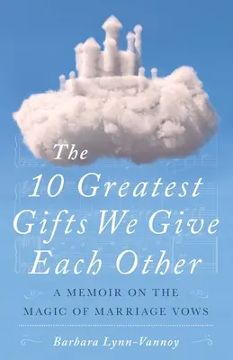 10 najväčších darov, ktoré si navzájom dávame: Spomienky na čaro manželského sľubu - The 10 Greatest Gifts We Give Each Other: A Memoir on the Magic of Marriage Vows