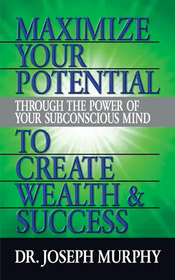 Maximalizujte svoj potenciál prostredníctvom sily svojho podvedomia a vytvorte si bohatstvo a úspech - Maximize Your Potential Through the Power of Your Subconscious Mind to Create Wealth and Success