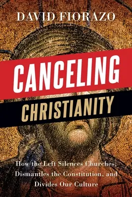 Zrušenie kresťanstva: Ako ľavica umlčuje cirkvi, ruší ústavu a rozdeľuje našu kultúru - Canceling Christianity: How The Left Silences Churches, Dismantles The Constitution, And Divides Our Culture