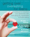 Prekonanie prejedania pre dospievajúcich: Pracovný zošit na premenu vzťahu k jedlu pomocou cbt, všímavosti a intuitívneho stravovania - Getting Over Overeating for Teens: A Workbook to Transform Your Relationship with Food Using Cbt, Mindfulness, and Intuitive Eating