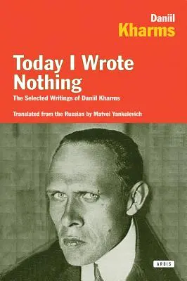 Dnes som nič nenapísal: Vybrané spisy Daniila Charmsa - Today I Wrote Nothing: The Selected Writings of Daniil Kharms