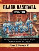 Čierny baseball, 1858-1900: Hráči, manažéri, majitelia a rozhodcovia: komplexný záznam o tímoch, hráčoch, manažéroch a rozhodcoch - Black Baseball, 1858-1900: A Comprehensive Record of the Teams, Players, Managers, Owners and Umpires