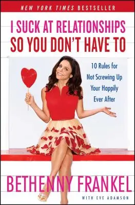 Som na nič vo vzťahoch, aby ste nemuseli: 10 pravidiel, ako si nepokaziť šťastný vzťah. - I Suck at Relationships So You Don't Have to: 10 Rules for Not Screwing Up Your Happily Ever After