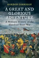 Veľké a slávne dobrodružstvo - Vojenské dejiny storočnej vojny (Corrigan Gordon (Autor)) - A Great and Glorious Adventure - A Military History of the Hundred Years War (Corrigan Gordon (Author))