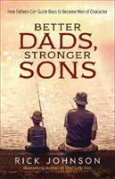 Lepší otcovia, silnejší synovia: Ako môžu otcovia viesť chlapcov k tomu, aby sa stali charakternými mužmi - Better Dads, Stronger Sons: How Fathers Can Guide Boys to Become Men of Character