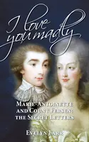 I Love You Madly: Mária Antoinetta a gróf Fersen: Tajné listy - I Love You Madly: Marie-Antoinette and Count Fersen: The Secret Letters