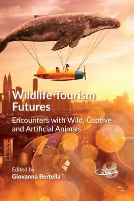 Budúcnosť cestovného ruchu v divokej prírode: Stretnutia s voľne žijúcimi, v zajatí žijúcimi a umelými zvieratami - Wildlife Tourism Futures: Encounters with Wild, Captive and Artificial Animals
