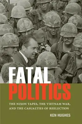 Osudová politika: Nixonove nahrávky, vojna vo Vietname a obete znovuzvolenia - Fatal Politics: The Nixon Tapes, the Vietnam War, and the Casualties of Reelection