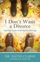 Nechcem sa rozviesť: 90-dňový sprievodca záchranou vášho manželstva - I Don't Want a Divorce: A 90 Day Guide to Saving Your Marriage