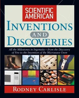 Vedecké americké vynálezy a objavy: Všetky míľniky vynaliezavosti - od objavu ohňa po vynález mikrovlnnej rúry - Scientific American Inventions and Discoveries: All the Milestones in Ingenuity--From the Discovery of Fire to the Invention of the Microwave Oven