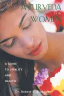Ajurvéda pre ženy: A Guide to Vitality and Health: A Guide to Vitality and Health - Ayurveda for Women: A Guide to Vitality and Health