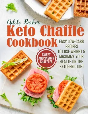 Kuchárska kniha Keto Chaffle: Sladké a slané chaffles, jednoduché recepty s nízkym obsahom uhľohydrátov, aby ste schudli a maximalizovali svoje zdravie na ketogénnej diéte - The Keto Chaffle Cookbook: Sweet and Savory Chaffles, Easy Low-Carb Recipes To Lose Weight & Maximize Your Health on the Ketogenic Diet