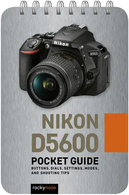 Nikon D5600: Vrecková príručka: Tlačidlá, ovládače, nastavenia, režimy a tipy na fotografovanie - Nikon D5600: Pocket Guide: Buttons, Dials, Settings, Modes, and Shooting Tips