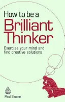 Ako byť brilantným mysliteľom: Cvičte svoju myseľ a hľadajte kreatívne riešenia - How to Be a Brilliant Thinker: Exercise Your Mind and Find Creative Solutions