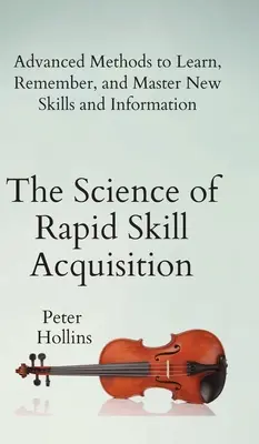 Veda o rýchlom získavaní zručností: Pokročilé metódy na učenie, zapamätanie a zvládnutie nových zručností a informácií - The Science of Rapid Skill Acquisition: Advanced Methods to Learn, Remember, and Master New Skills and Information