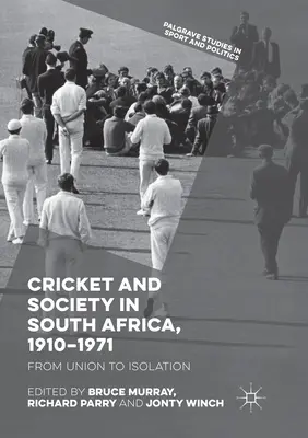 Kriket a spoločnosť v Južnej Afrike, 1910-1971: Od únie k izolácii - Cricket and Society in South Africa, 1910-1971: From Union to Isolation